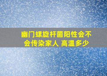 幽门螺旋杆菌阳性会不会传染家人 高温多少